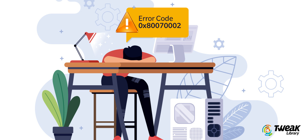 Here Are The Best Ways To Fix Error Code 0x80070002 On Windows 10